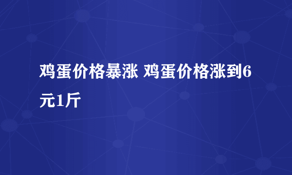 鸡蛋价格暴涨 鸡蛋价格涨到6元1斤