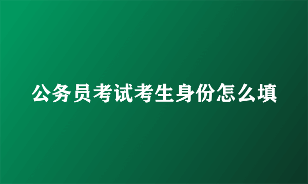 公务员考试考生身份怎么填