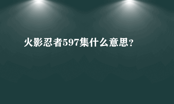 火影忍者597集什么意思？