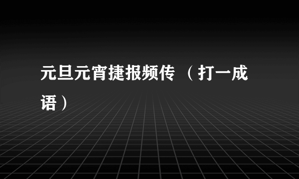 元旦元宵捷报频传 （打一成语）