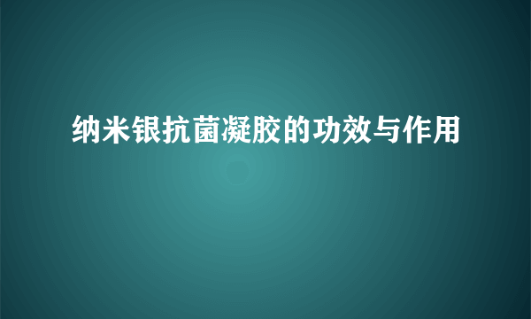 纳米银抗菌凝胶的功效与作用