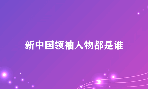 新中国领袖人物都是谁