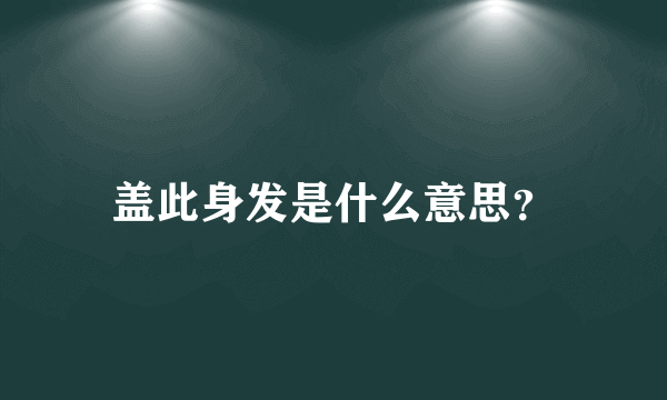 盖此身发是什么意思？