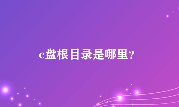 c盘根目录是哪里？