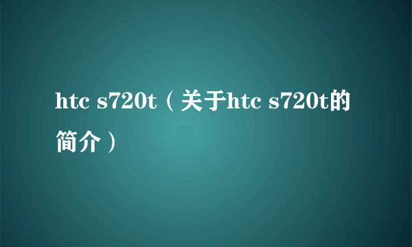 htc s720t（关于htc s720t的简介）