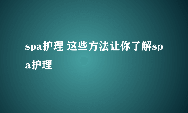 spa护理 这些方法让你了解spa护理