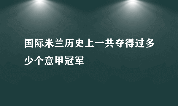 国际米兰历史上一共夺得过多少个意甲冠军