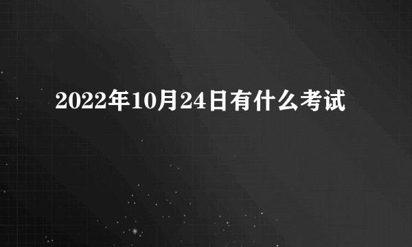 2022年10月24日有什么考试