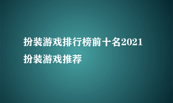 扮装游戏排行榜前十名2021 扮装游戏推荐