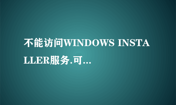 不能访问WINDOWS INSTALLER服务.可能是你在安全方式下运行WINDOWS,或者wind