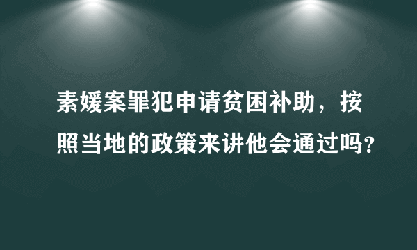 素媛案罪犯申请贫困补助，按照当地的政策来讲他会通过吗？