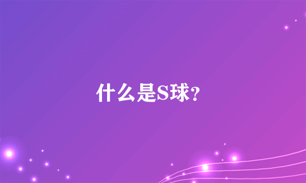 什么是S球？