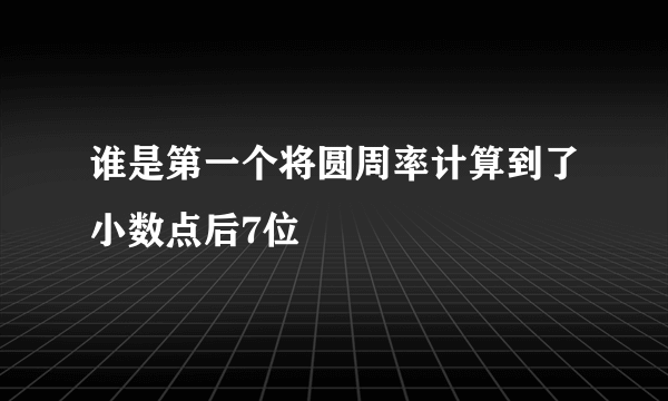 谁是第一个将圆周率计算到了小数点后7位