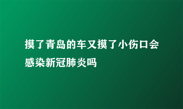 摸了青岛的车又摸了小伤口会感染新冠肺炎吗