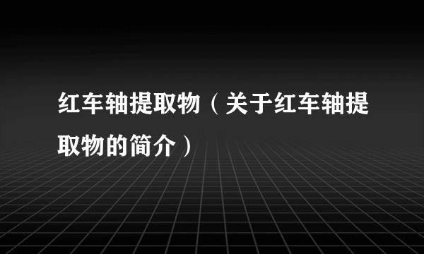 红车轴提取物（关于红车轴提取物的简介）