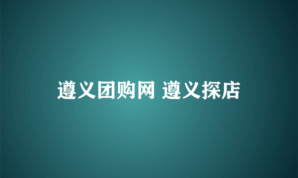 遵义团购网 遵义探店