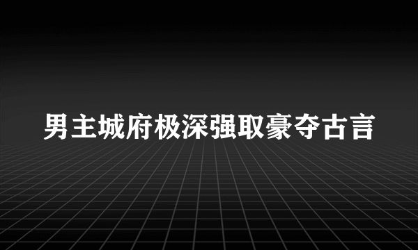 男主城府极深强取豪夺古言