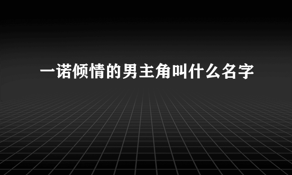 一诺倾情的男主角叫什么名字