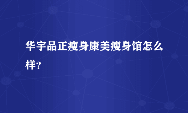 华宇品正瘦身康美瘦身馆怎么样？