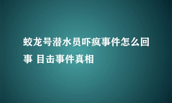 蛟龙号潜水员吓疯事件怎么回事 目击事件真相