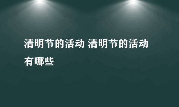 清明节的活动 清明节的活动有哪些