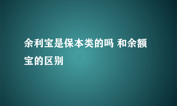 余利宝是保本类的吗 和余额宝的区别