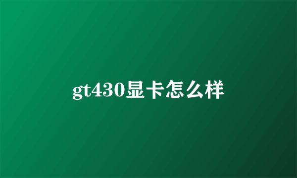 gt430显卡怎么样