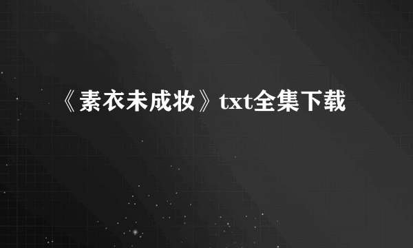 《素衣未成妆》txt全集下载