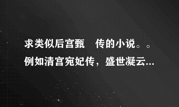 求类似后宫甄嬛传的小说。。例如清宫宛妃传，盛世凝云，金枝玉叶，深宫乱妃天下都可以。最好再多点