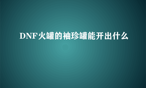 DNF火罐的袖珍罐能开出什么