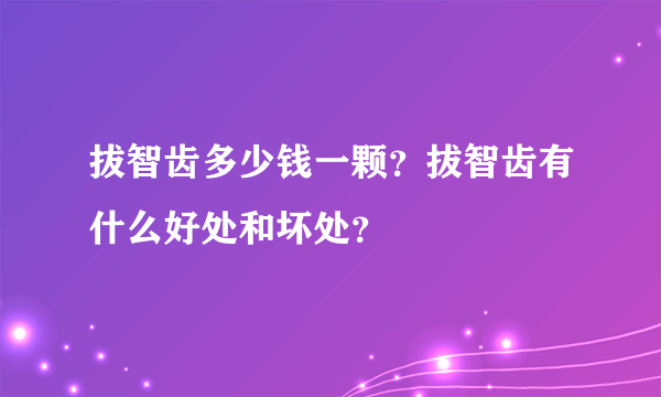 拔智齿多少钱一颗？拔智齿有什么好处和坏处？