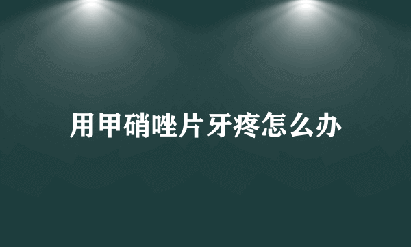 用甲硝唑片牙疼怎么办