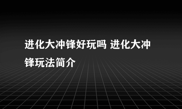 进化大冲锋好玩吗 进化大冲锋玩法简介