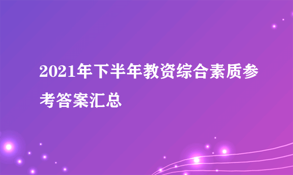 2021年下半年教资综合素质参考答案汇总