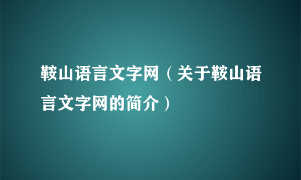 鞍山语言文字网（关于鞍山语言文字网的简介）