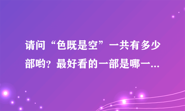 请问“色既是空”一共有多少部哟？最好看的一部是哪一部？谢谢！