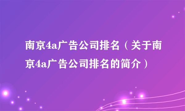 南京4a广告公司排名（关于南京4a广告公司排名的简介）