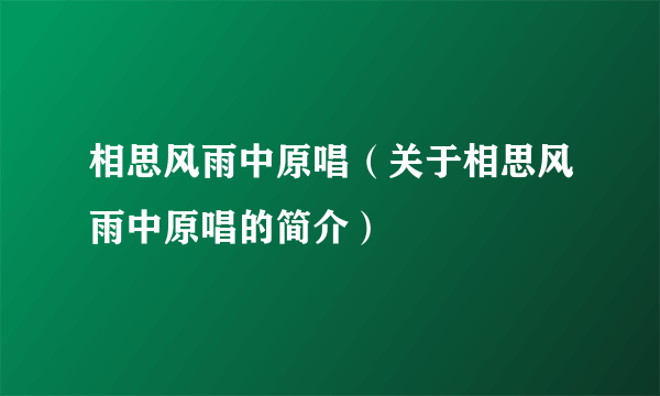 相思风雨中原唱（关于相思风雨中原唱的简介）