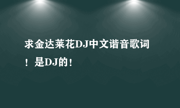 求金达莱花DJ中文谐音歌词！是DJ的！