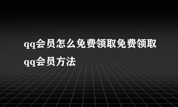 qq会员怎么免费领取免费领取qq会员方法