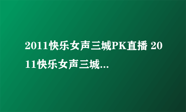 2011快乐女声三城PK直播 2011快乐女声三城PK赛视频直播