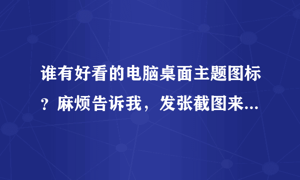 谁有好看的电脑桌面主题图标？麻烦告诉我，发张截图来看一下啊