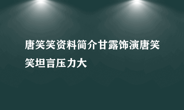 唐笑笑资料简介甘露饰演唐笑笑坦言压力大