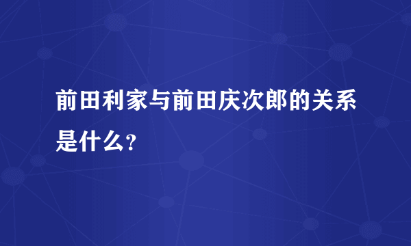 前田利家与前田庆次郎的关系是什么？