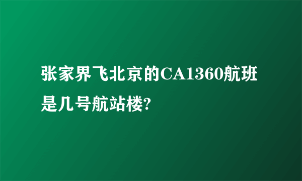 张家界飞北京的CA1360航班是几号航站楼?