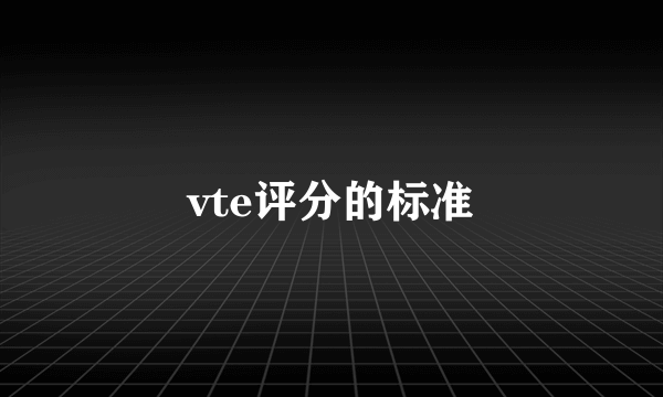 vte评分的标准