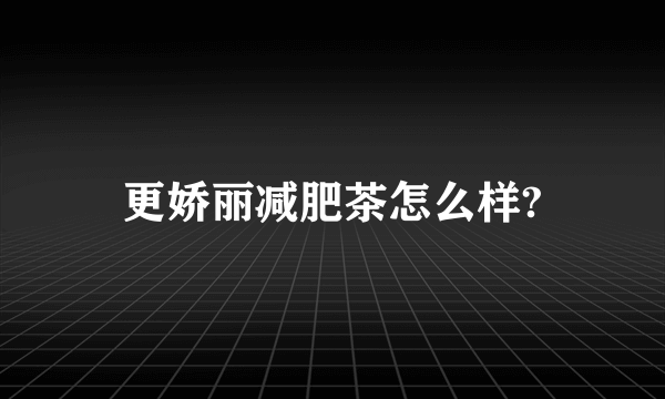 更娇丽减肥茶怎么样?