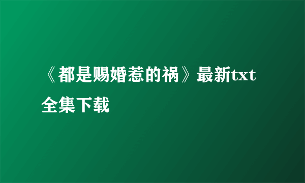 《都是赐婚惹的祸》最新txt全集下载