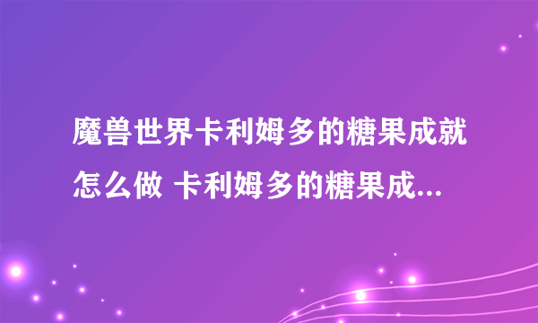 魔兽世界卡利姆多的糖果成就怎么做 卡利姆多的糖果成就完成攻略