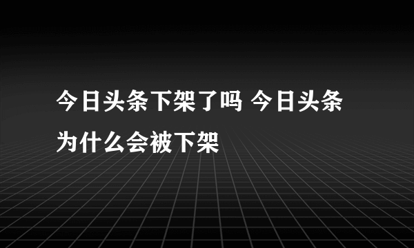 今日头条下架了吗 今日头条为什么会被下架